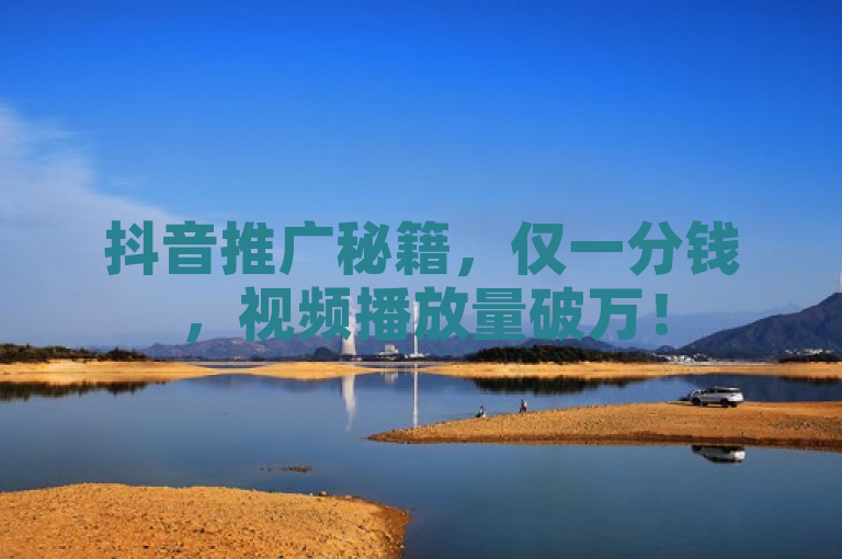 抖音推广秘籍，仅一分钱，视频播放量破万！