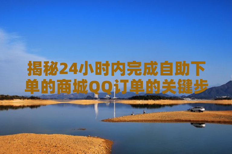 揭秘24小时内完成自助下单的商城QQ订单的关键步骤！