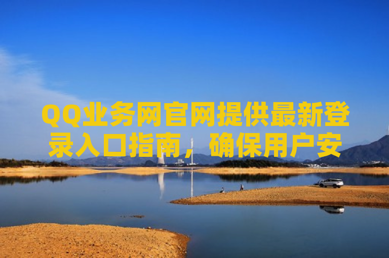 QQ业务网官网提供最新登录入口指南，确保用户安全便捷访问。