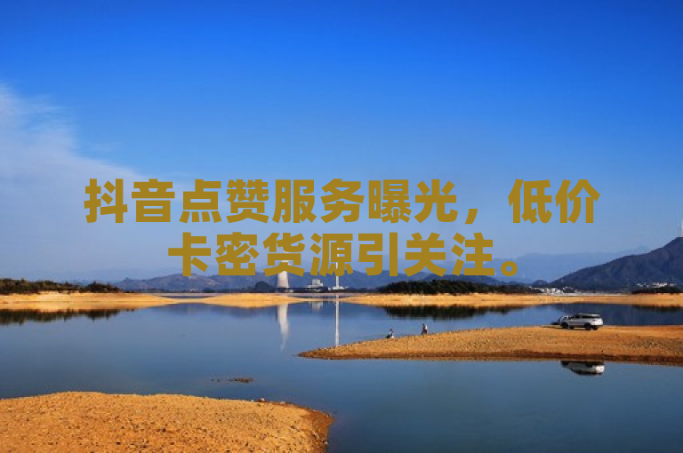 抖音点赞服务曝光，低价卡密货源引关注。