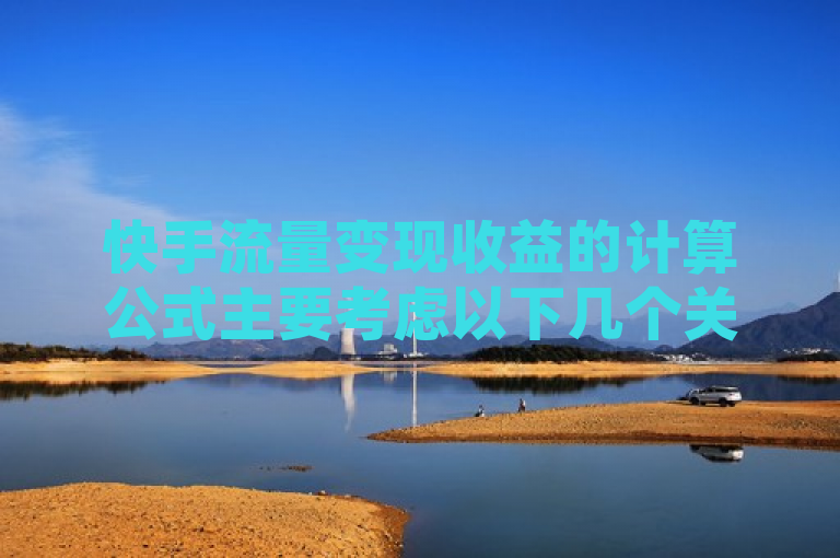 快手流量变现收益的计算公式主要考虑以下几个关键因素，播放量、互动率、内容质量、粉丝贡献和平台政策。具体公式为，总收益 = （播放量  单价 + 互动奖励 + 广告分成） 平台提成比例 - 成本。
