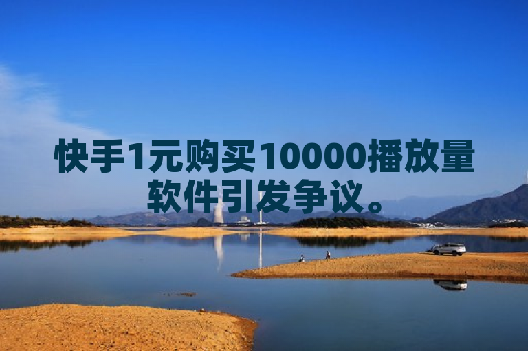 快手1元购买10000播放量软件引发争议。