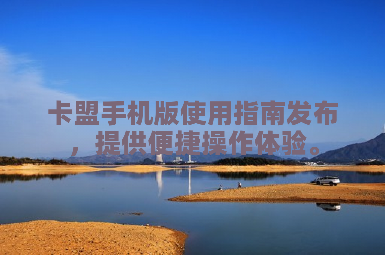 卡盟手机版使用指南发布，提供便捷操作体验。