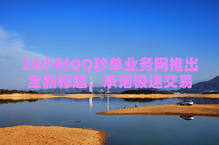 24小时QQ秒单业务网推出全新标题，承诺极速交易服务。