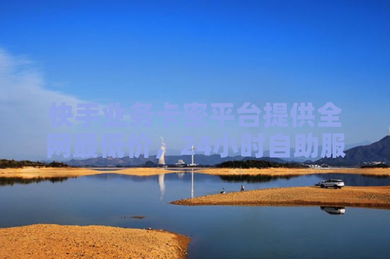 快手业务卡密平台提供全网最低价，24小时自助服务。