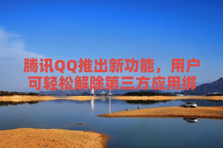 腾讯QQ推出新功能，用户可轻松解除第三方应用绑定。