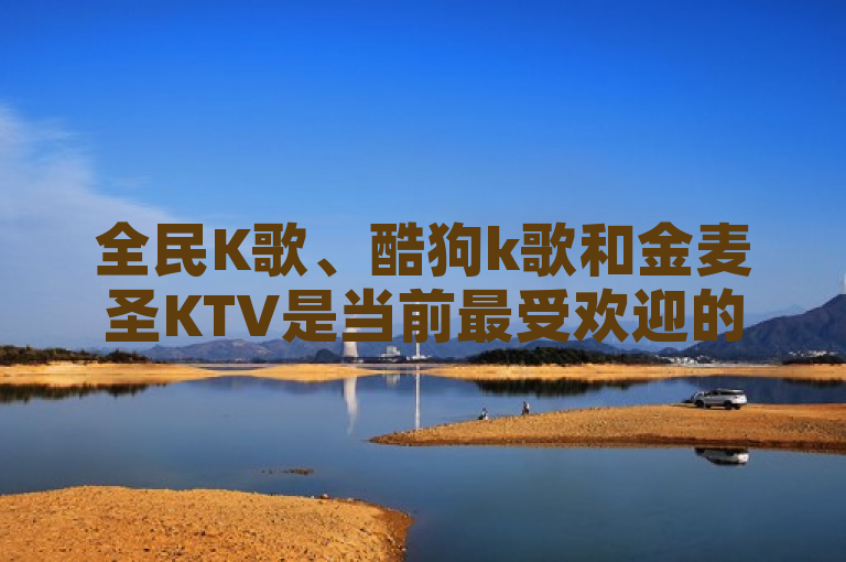 全民K歌、酷狗k歌和金麦圣KTV是当前最受欢迎的免费K歌软件，提供丰富的曲库和优质的音效。