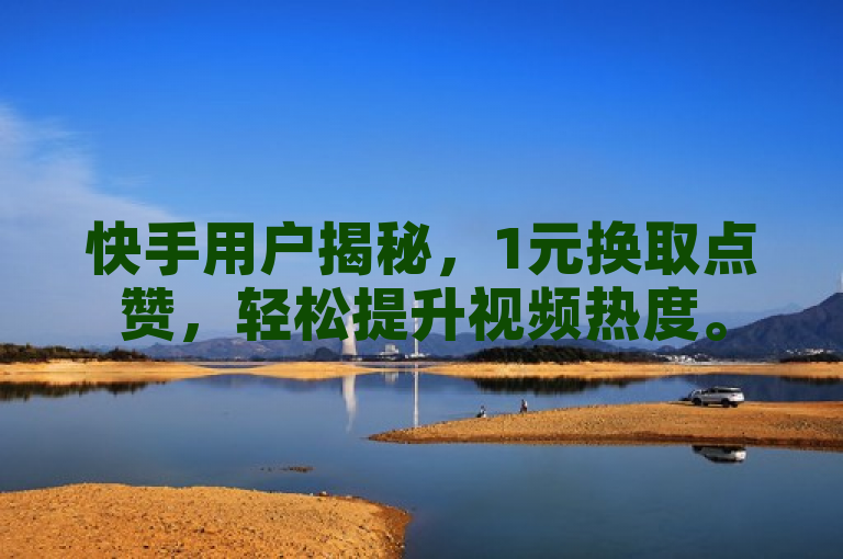 快手用户揭秘，1元换取点赞，轻松提升视频热度。