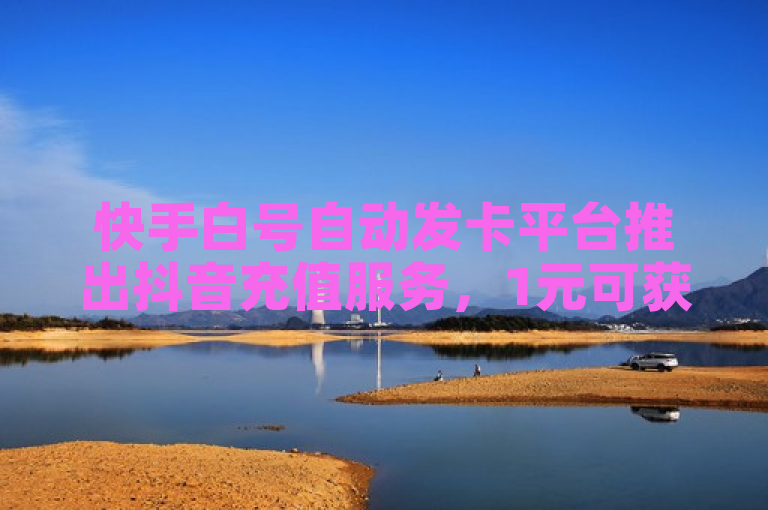 快手白号自动发卡平台推出抖音充值服务，1元可获10000赞QQ业务。