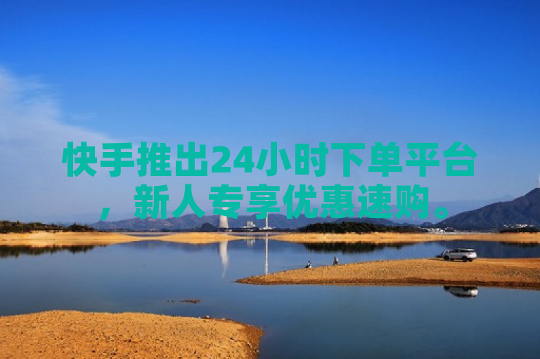 快手推出24小时下单平台，新人专享优惠速购。
