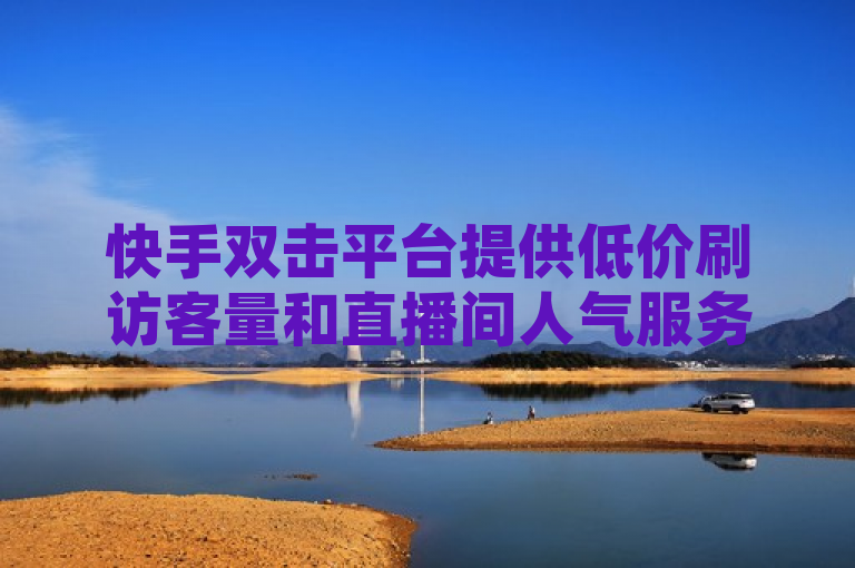 快手双击平台提供低价刷访客量和直播间人气服务，1元可购买一万赞。