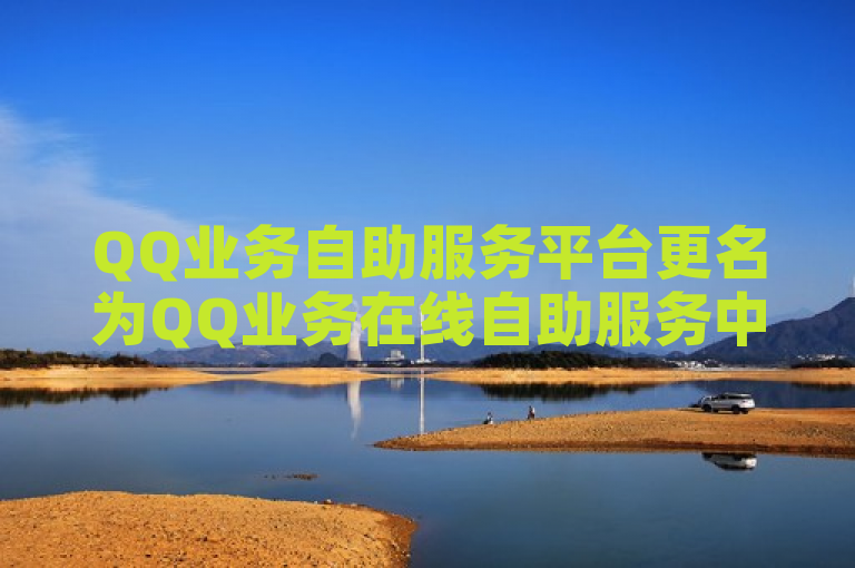 QQ业务自助服务平台更名为QQ业务在线自助服务中心。