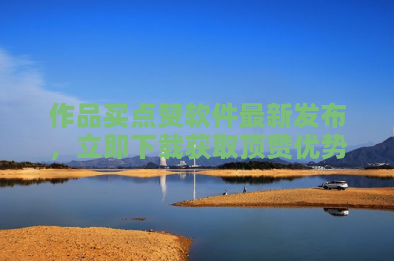 作品买点赞软件最新发布，立即下载获取顶赞优势。