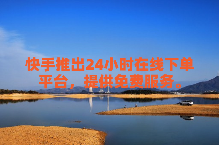 快手推出24小时在线下单平台，提供免费服务。