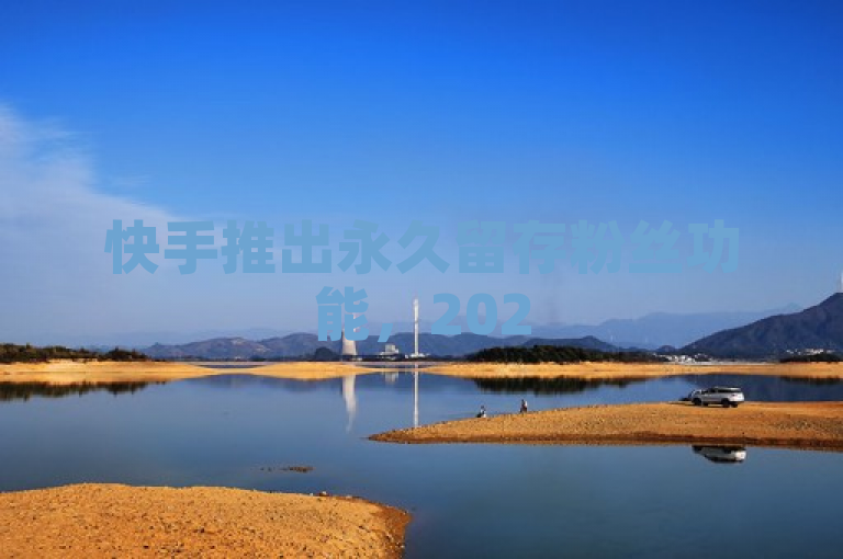 快手推出永久留存粉丝功能，2025年新策略确保用户不再掉粉。