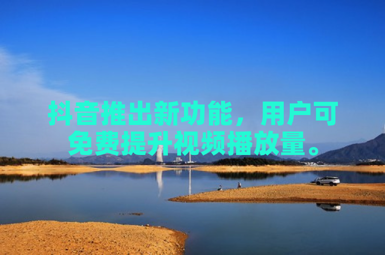 抖音推出新功能，用户可免费提升视频播放量。