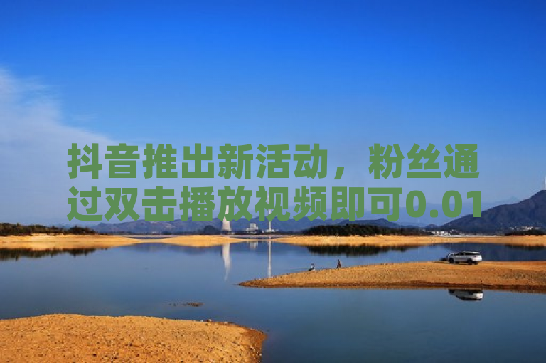 抖音推出新活动，粉丝通过双击播放视频即可0.01元参与抢购大地马山房产。