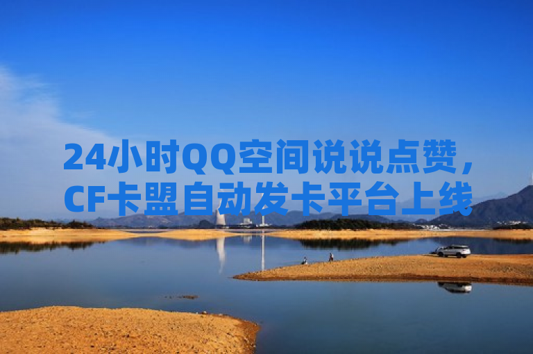 24小时QQ空间说说点赞，CF卡盟自动发卡平台上线。