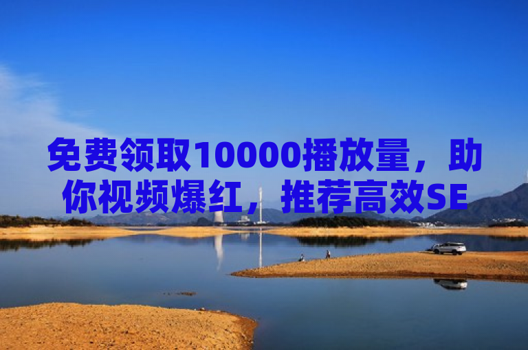 免费领取10000播放量，助你视频爆红，推荐高效SEO增长策略！