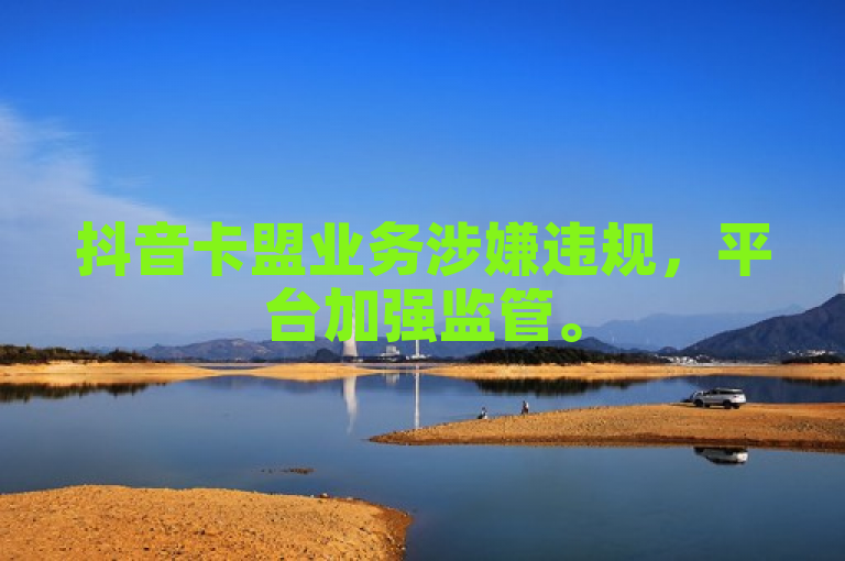 抖音卡盟业务涉嫌违规，平台加强监管。