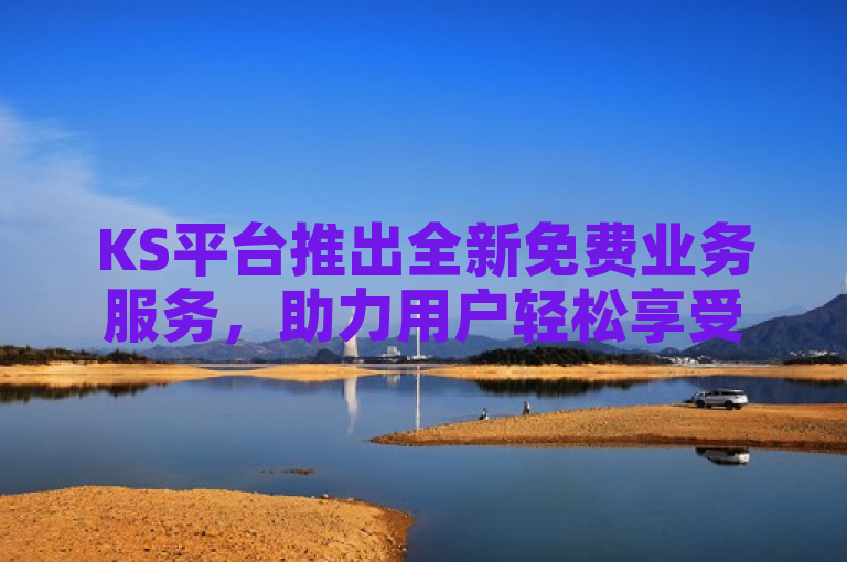 KS平台推出全新免费业务服务，助力用户轻松享受便捷服务。