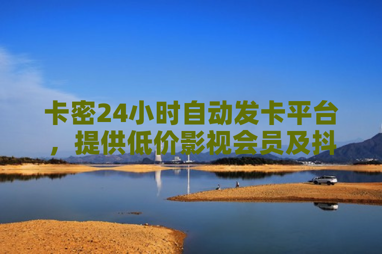 卡密24小时自动发卡平台，提供低价影视会员及抖音点赞服务。