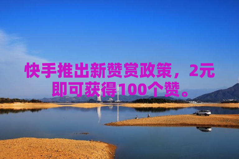 快手推出新赞赏政策，2元即可获得100个赞。