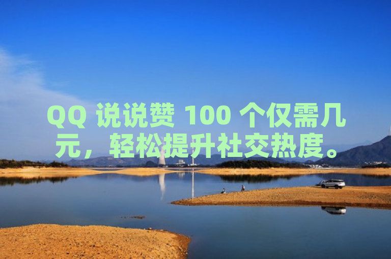 QQ 说说赞 100 个仅需几元，轻松提升社交热度。