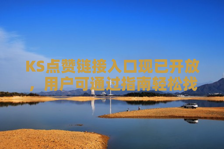 KS点赞链接入口现已开放，用户可通过指南轻松找到并使用。