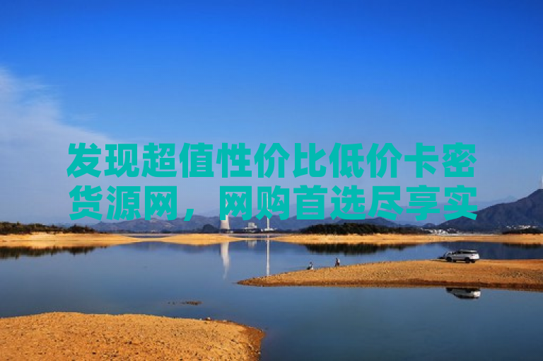 发现超值性价比低价卡密货源网，网购首选尽享实惠便捷。