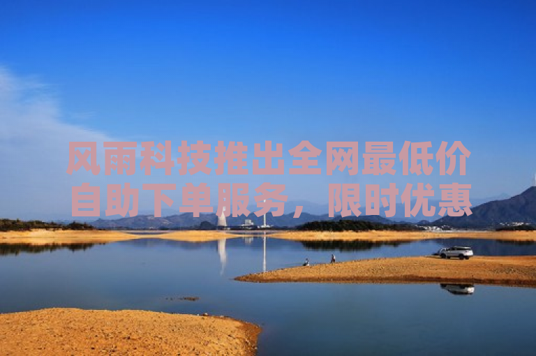 风雨科技推出全网最低价自助下单服务，限时优惠不容错过。