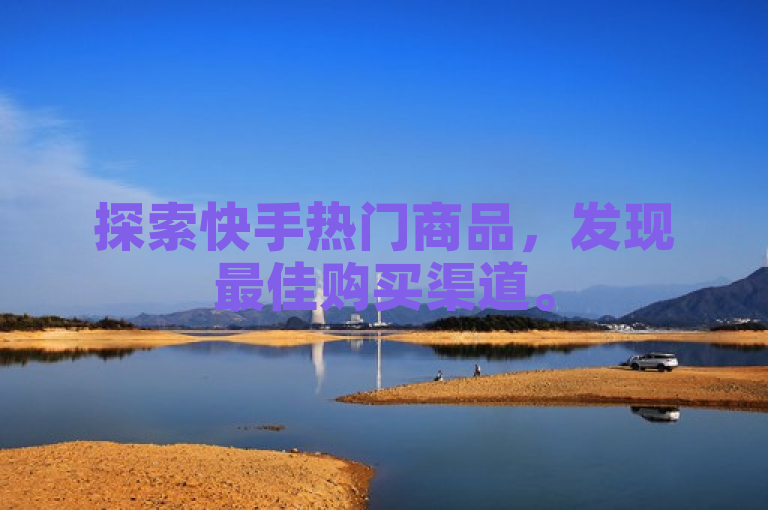 探索快手热门商品，发现最佳购买渠道。