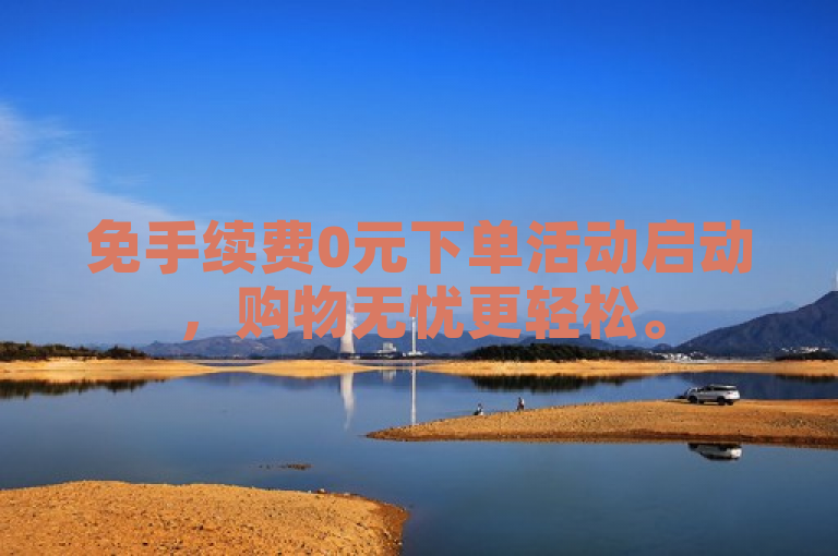 免手续费0元下单活动启动，购物无忧更轻松。