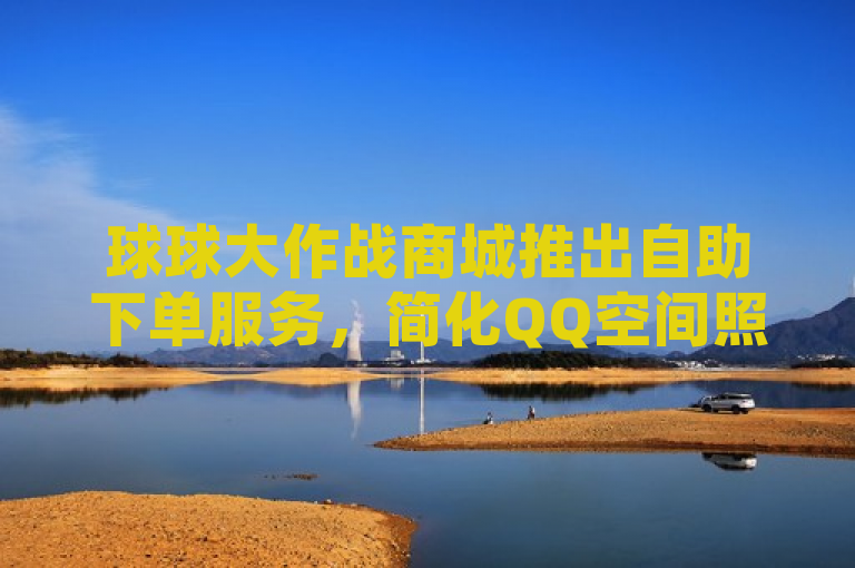 球球大作战商城推出自助下单服务，简化QQ空间照片设置流程。