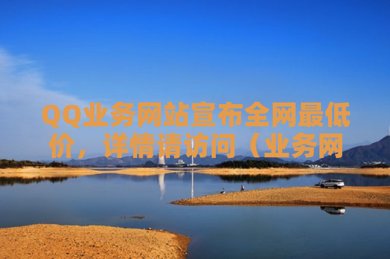 QQ业务网站宣布全网最低价，详情请访问（业务网址）。