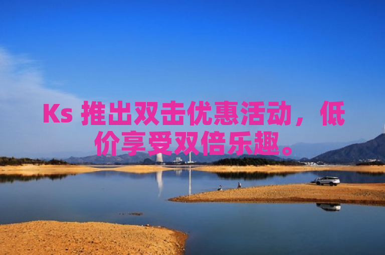 Ks 推出双击优惠活动，低价享受双倍乐趣。