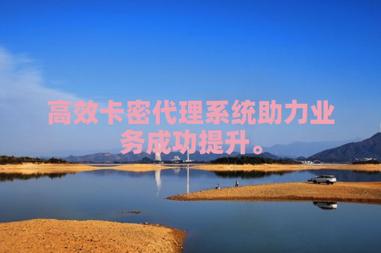 高效卡密代理系统助力业务成功提升。