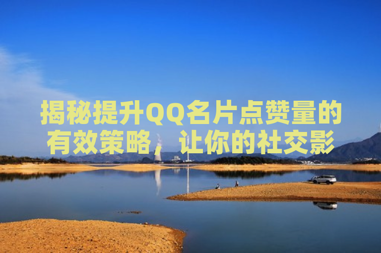 揭秘提升QQ名片点赞量的有效策略，让你的社交影响力飙升！