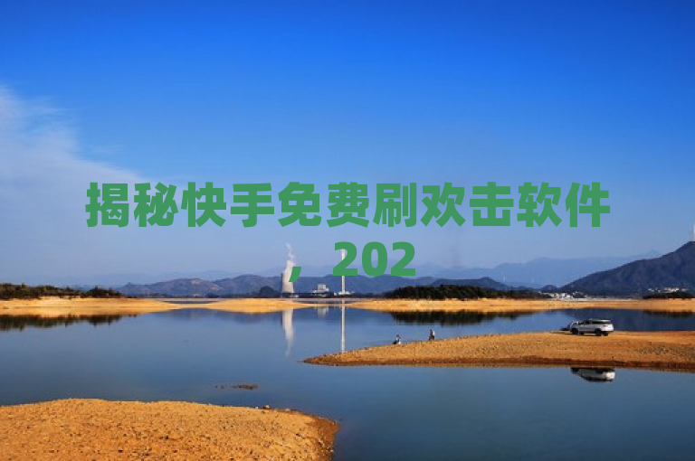 揭秘快手免费刷欢击软件，2025年快速提升快手欢击量的必学技巧！