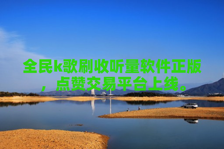 全民k歌刷收听量软件正版，点赞交易平台上线。