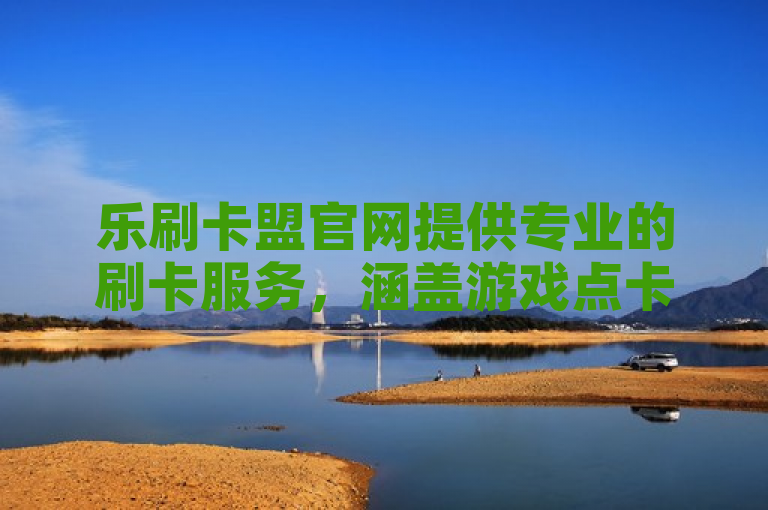 乐刷卡盟官网提供专业的刷卡服务，涵盖游戏点卡、手机话费充值等业务。