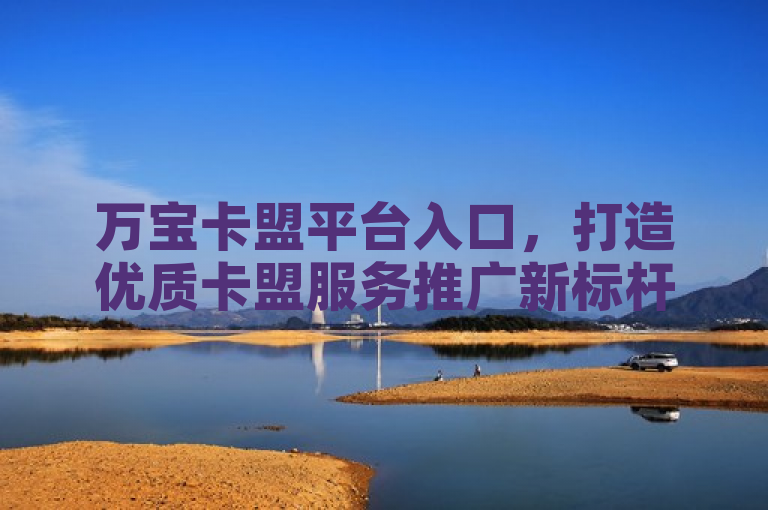 万宝卡盟平台入口，打造优质卡盟服务推广新标杆