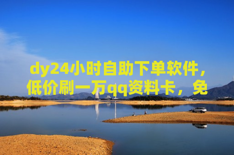 dy24小时自助下单软件，低价刷一万qq资料卡，免费粉丝平台热血重燃！