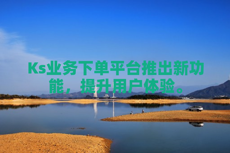 Ks业务下单平台推出新功能，提升用户体验。