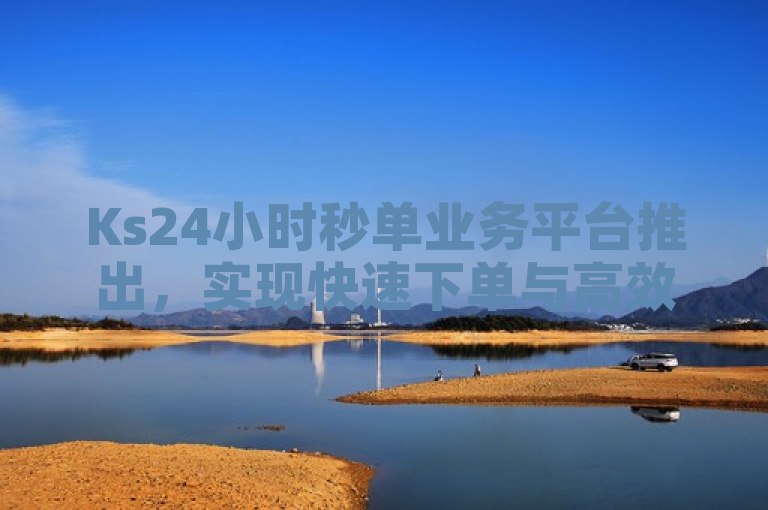 Ks24小时秒单业务平台推出,实现快速下单与高效服务。