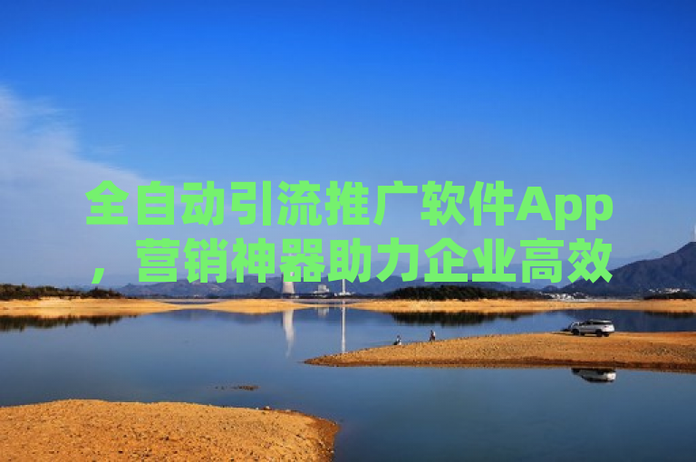 全自动引流推广软件App，营销神器助力企业高效获客。