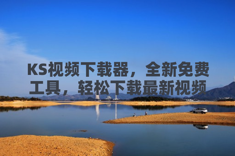 KS视频下载器，全新免费工具，轻松下载最新视频内容。
