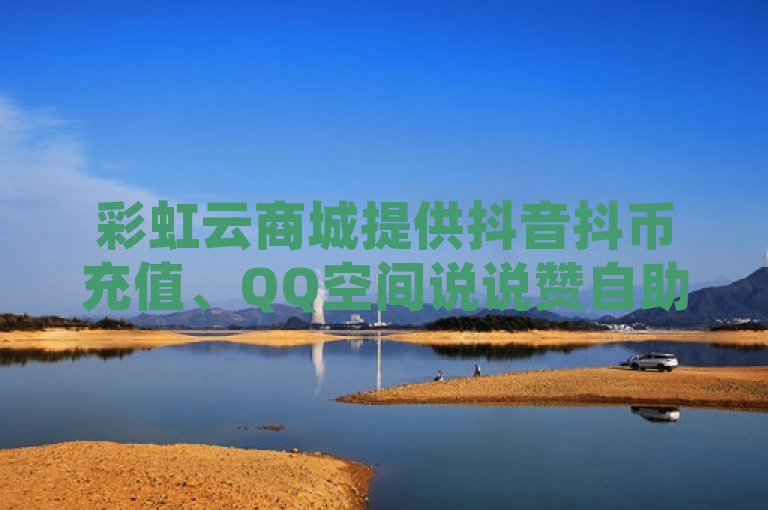 彩虹云商城提供抖音抖币充值、QQ空间说说赞自助下单及拼多多业务平台自助下单服务。