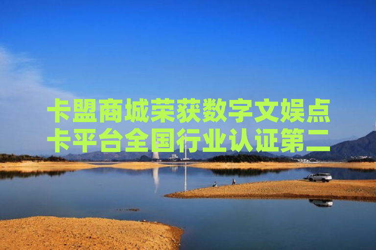 卡盟商城荣获数字文娱点卡平台全国行业认证第二名，引领数字购物新潮流。