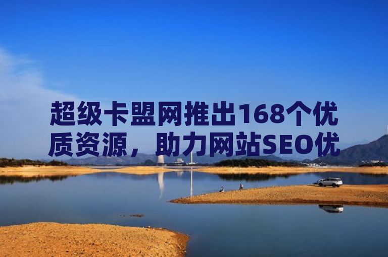 超级卡盟网推出168个优质资源，助力网站SEO优化。